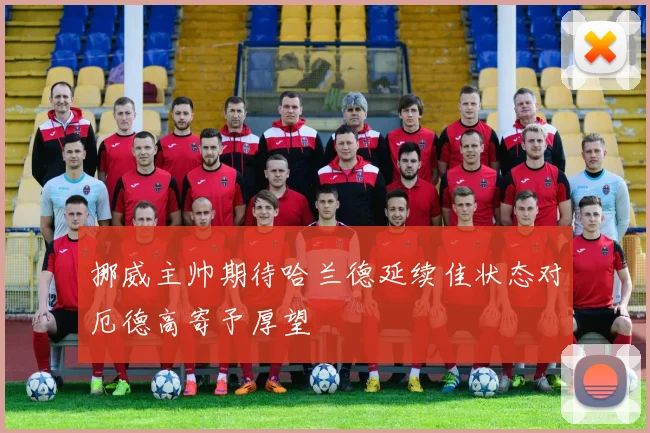挪威主帅期待哈兰德延续佳状态对厄德高寄予厚望