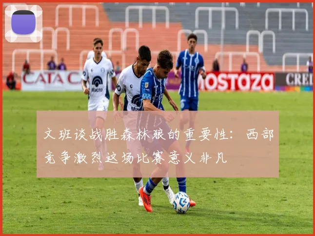 文班谈战胜森林狼的重要性：西部竞争激烈这场比赛意义非凡