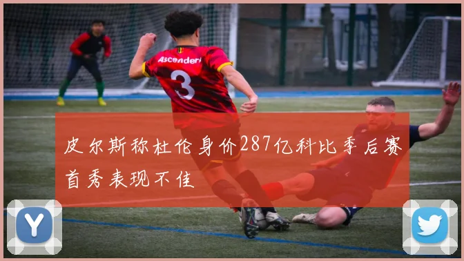皮尔斯称杜伦身价287亿科比季后赛首秀表现不佳