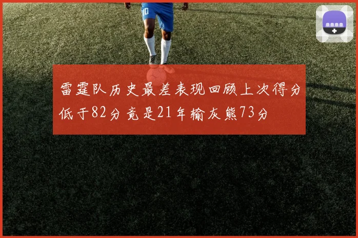 雷霆队历史最差表现回顾上次得分低于82分竟是21年输灰熊73分