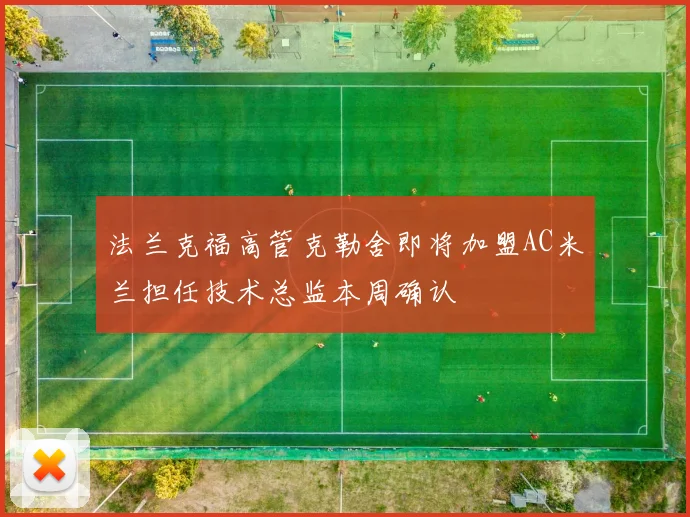 法兰克福高管克勒舍即将加盟AC米兰担任技术总监本周确认