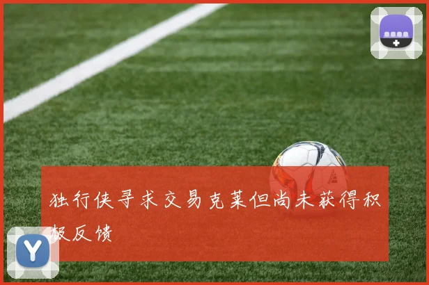 独行侠寻求交易克莱但尚未获得积极反馈