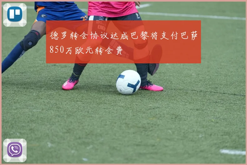 德罗转会协议达成巴黎将支付巴萨850万欧元转会费