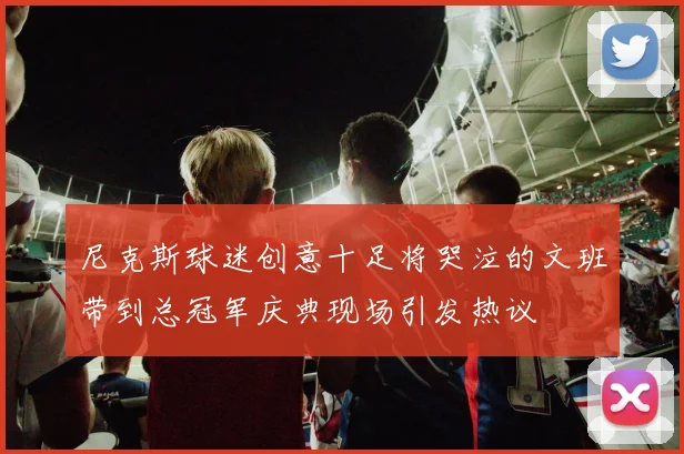 尼克斯球迷创意十足将哭泣的文班带到总冠军庆典现场引发热议
